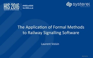 The	Applica+on	of	Formal	Methods	
to	Railway	Signalling	So;ware	
28/10/16	
Laurent	Voisin	
 