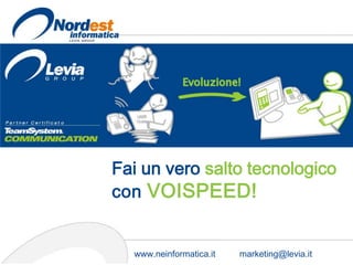 Fai un vero salto tecnologico
con VOISPEED!


  www.neinformatica.it   marketing@levia.it
 
