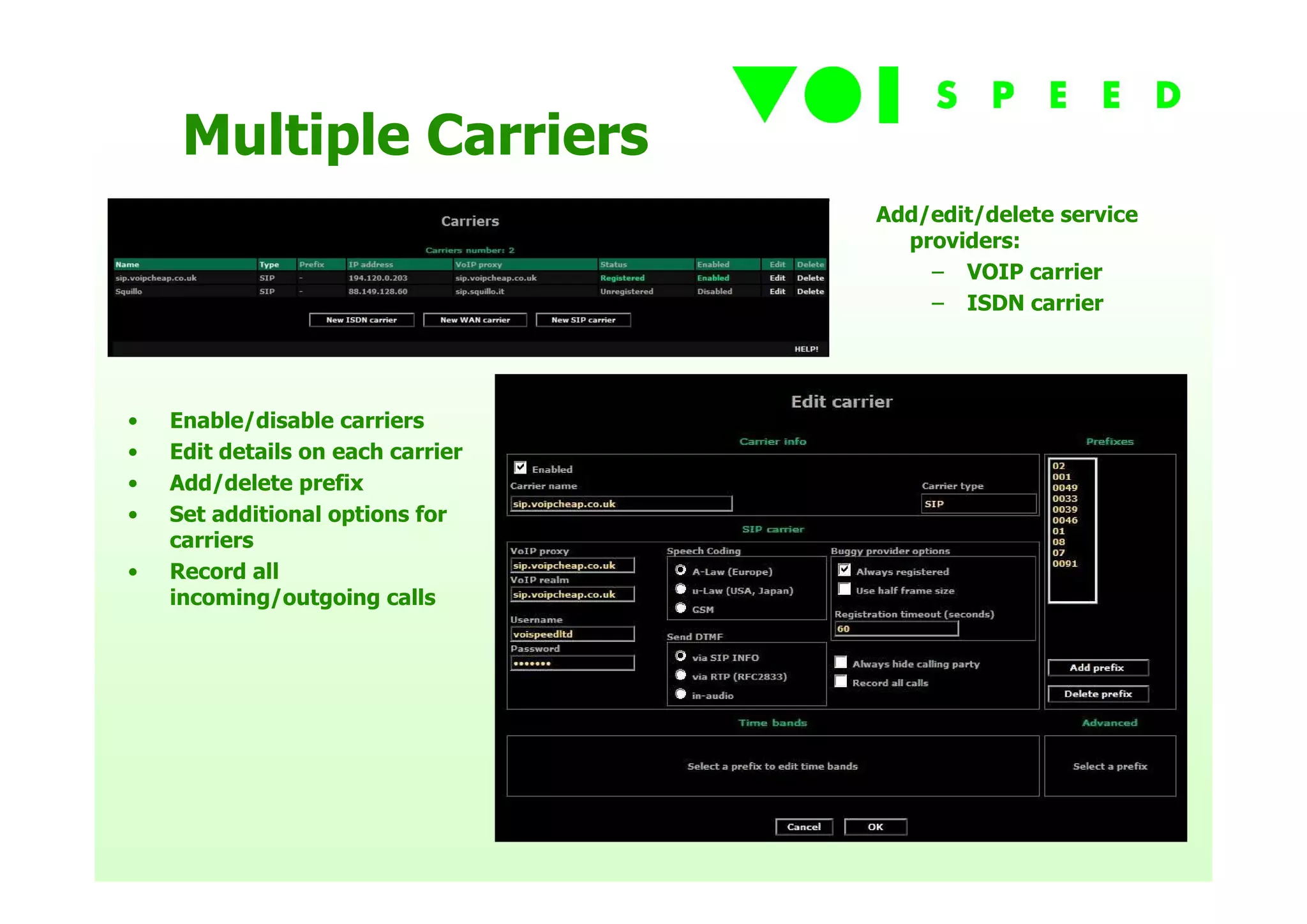 Multiple Carriers
                                   Add/edit/delete service
                                     providers:
                                       – VOIP carrier
                                       – ISDN carrier




•   Enable/disable carriers
•   Edit details on each carrier
•   Add/delete prefix
•   Set additional options for
    carriers
•   Record all
    incoming/outgoing calls
 
