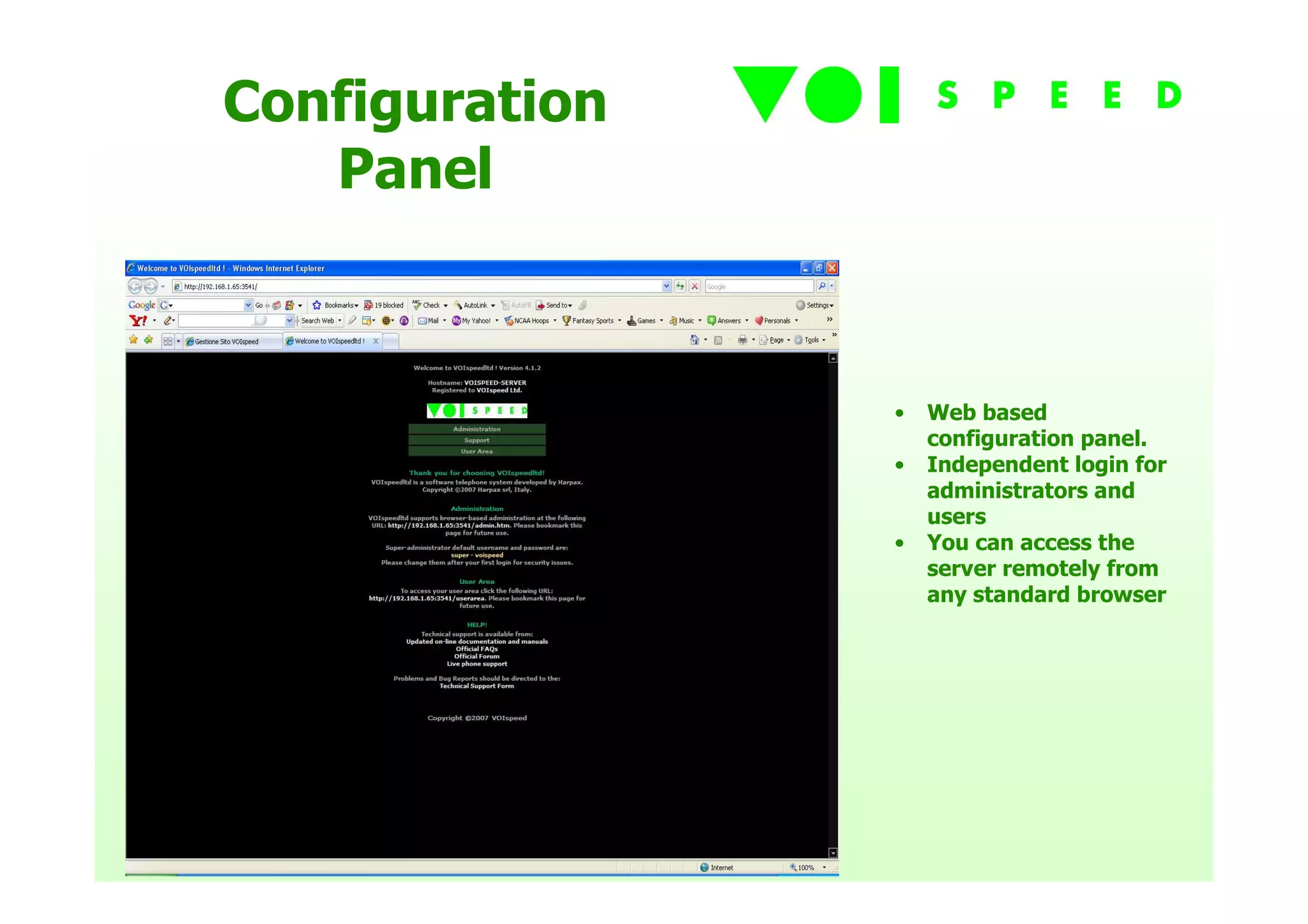 Configuration
   Panel



                •   Web based
                    configuration panel.
                •   Independent login for
                    administrators and
                    users
                •   You can access the
                    server remotely from
                    any standard browser
 