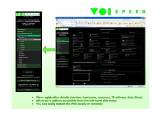 •   View registration details (version, hostname, company, IP address, date/time)
•   All server’s options accessible from the left-hand side menu
•   You can easily restart the PBX locally or remotely
 