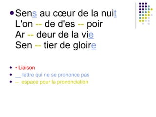 Sen s  au cœur de la nui t L'on  --  de d'es  --  poir Ar  --  deur de la vi e Sen  --  tier de gloir e   •  Liaison __ lettre qui ne se prononce pas --  espace pour la prononciation 
