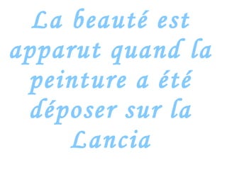 La beauté est apparut quand la peinture a été déposer sur la Lancia 