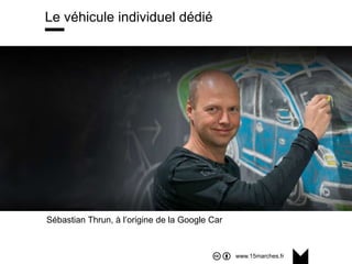 www.15marches.fr
Le véhicule individuel dédié
Sébastian Thrun, à l’origine de la Google Car
 