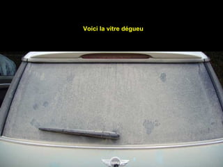 Voici la vitre dégueu