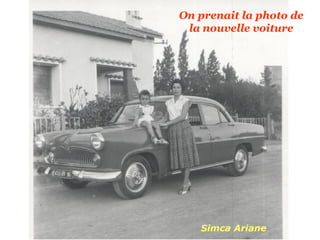 On prenait la photo de
 la nouvelle voiture




   Simca Ariane
 