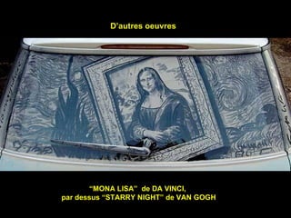 D’autres oeuvres “ MONA LISA”  de DA VINCI,  par dessus “STARRY NIGHT” de VAN GOGH 