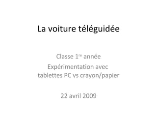 La voiture téléguidée Classe 1 re  année Expérimentation avec  tablettes PC vs crayon/papier 22 avril 2009 