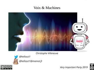 Voix & Machines
Christophe Villeneuve
@hellosct1
@hellosct1@mamot.fr
Very Important Party 2019
 