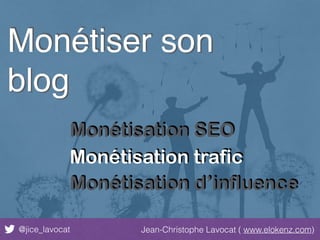 @jice_lavocat Jean-Christophe Lavocat ( www.elokenz.com)
Monétiser son
blog
Monétisation SEO
Monétisation trafic
Monétisation d’influence
 