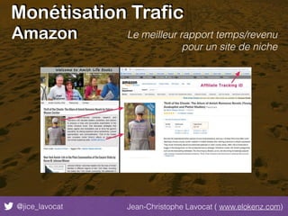 Monétisation Trafic
@jice_lavocat Jean-Christophe Lavocat ( www.elokenz.com)
Amazon Le meilleur rapport temps/revenu
pour un site de niche
 