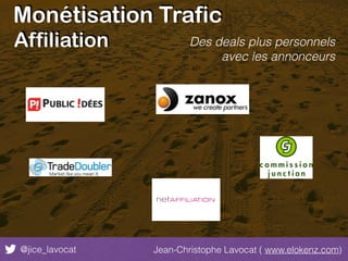 Monétisation Trafic
@jice_lavocat Jean-Christophe Lavocat ( www.elokenz.com)
Affiliation Des deals plus personnels
avec les annonceurs
 