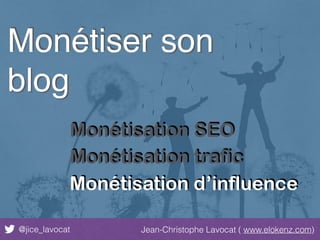 @jice_lavocat Jean-Christophe Lavocat ( www.elokenz.com)
Monétiser son
blog
Monétisation SEO
Monétisation trafic
Monétisation d’influence
 