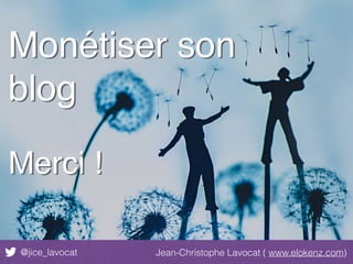 @jice_lavocat Jean-Christophe Lavocat ( www.elokenz.com)
Monétiser son
blog
Merci !
http://bit.ly/vdw_money
 