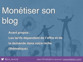 @jice_lavocat Jean-Christophe Lavocat ( www.elokenz.com)
Monétiser son
blog
Avant propos :
Les tarifs dépendent de l’offre et de
la demande dans votre niche
(thématique)
 