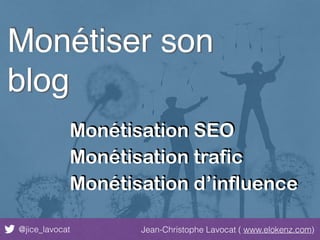 @jice_lavocat Jean-Christophe Lavocat ( www.elokenz.com)
Monétiser son
blog
Monétisation SEO
Monétisation trafic
Monétisation d’influence
 