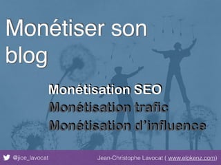 @jice_lavocat Jean-Christophe Lavocat ( www.elokenz.com)
Monétiser son
blog
Monétisation SEO
Monétisation trafic
Monétisation d’influence
 