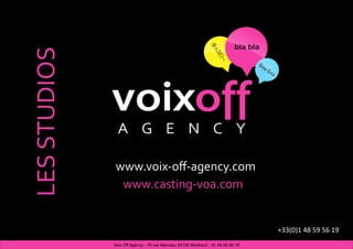 LES STUDIOS



               www.voix‐oﬀ‐agency.com
                www.casting‐voa.com


                                                                                  +33(0)1 48 59 56 19
              Voix Off Agency - 76 rue Marceau 93100 Montreuil - 01 48 59 56 19
 