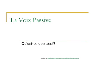 La Voix Passive ,[object Object],À partir de  madame300.wikispaces.com/file/view/voixpassive.ppt 