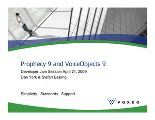 Prophecy 9 and VoiceObjects 9
Developer Jam Session April 21, 2009
Dan York & Stefan Besling



Simplicity. Standards. Support.
 