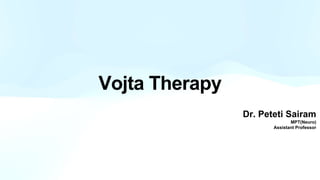Vojta Therapy
Dr. Peteti Sairam
MPT(Neuro)
Assistant Professor
 