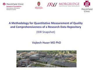 A Methodology for Quantitative Measurement of Quality and Comprehensiveness of a Research Data Repository   (IDR Snapshot) Vojtech Huser MD PhD 