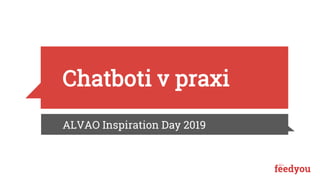 Chatboti v praxi
ALVAO Inspiration Day 2019
 