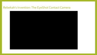 Rebekah’s Invention:The EyeShot Contact Camera
 
