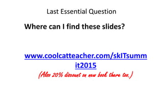 Last Essential Question
Where can I find these slides?
www.coolcatteacher.com/skITsumm
it2015
(Also 20% discount on new book there too.)
 