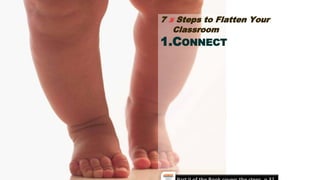 7 ½ Steps to Flatten Your
Classroom
1.CONNECT
 