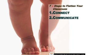7 ½ Steps to Flatten Your
Classroom
1.CONNECT
2.COMMUNICATE
 