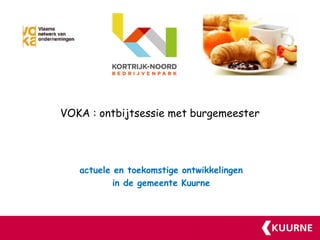 VOKA : ontbijtsessie met burgemeester




   actuele en toekomstige ontwikkelingen
           in de gemeente Kuurne
 