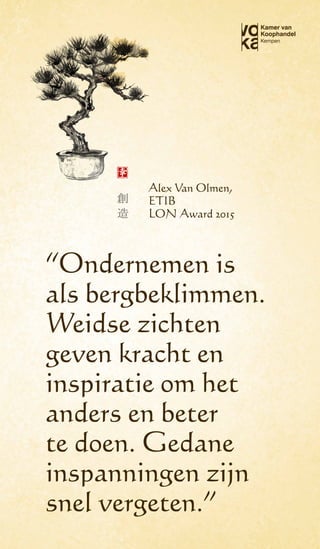 Alex Van Olmen,
ETIB
LON Award 2015
“Ondernemen is
als bergbeklimmen.
Weidse zichten
geven kracht en
inspiratie om het
anders en beter
te doen. Gedane
inspanningen zijn
snel vergeten.”
 