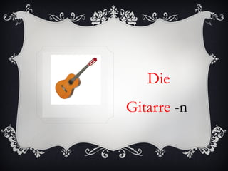 Die
Gitarre -n
 