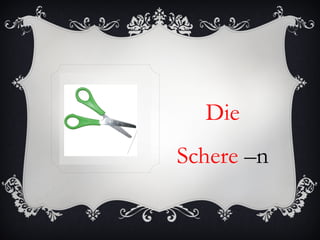 Die
Schere –n
 