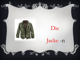 Die

Jacke -n
 