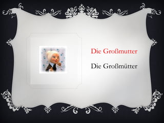 Die Großmutter

Die Großmütter
 