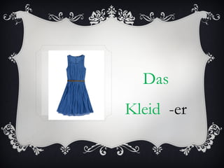 Das
Kleid -er
 
