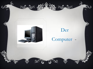 Der
Computer -
 