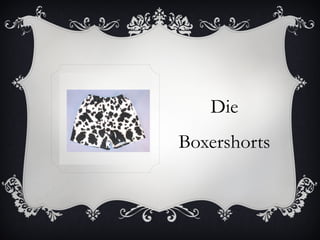 Die
Boxershorts
 