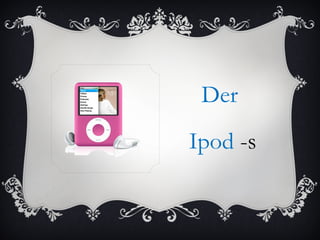 Der
Ipod -s
 