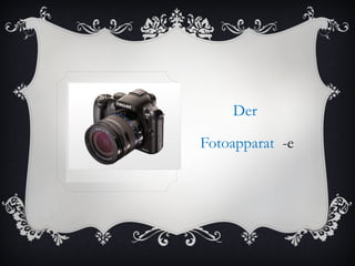 Der

Fotoapparat -e
 