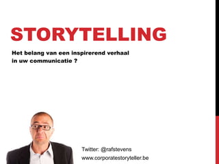 STORYTELLING
Het belang van een inspirerend verhaal
in uw communicatie ?
Twitter: @rafstevens
www.corporatestoryteller.be
 