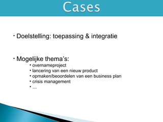 • Doelstelling: toepassing & integratie
• Mogelijke thema’s:
• overnameproject
• lancering van een nieuw product
• opmaken/beoordelen van een business plan
• crisis management
• …
 