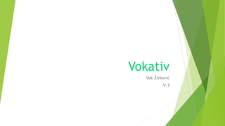Vokativ
Vuk Živković
V-3
 