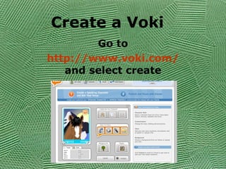 Create a Voki Go to http://www.voki.com/  and select create 
