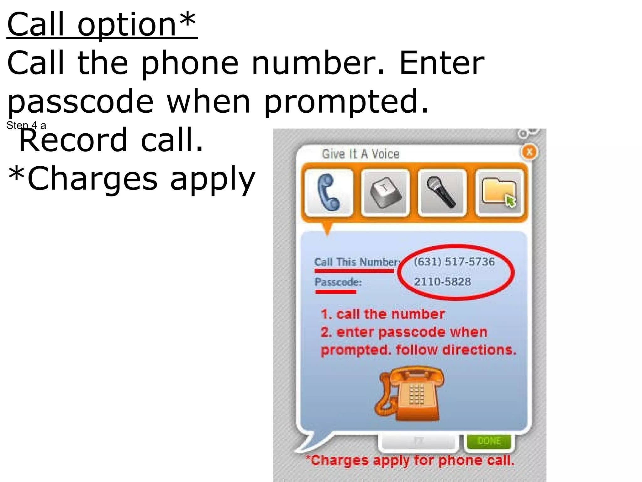Call option* Call the phone number. Enter passcode when prompted. Record call.  *Charges apply for call.                           Step 4 a 