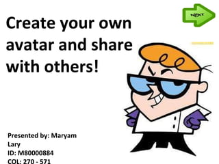 Create your own avatar and share with others! Presented by: Maryam Lary  ID: M80000884 COL: 270 - 571 