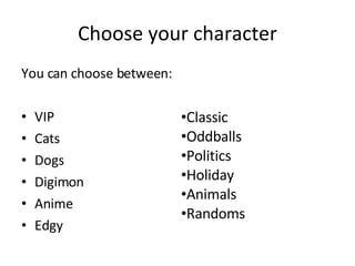 Choose your character ,[object Object],[object Object],[object Object],[object Object],[object Object],[object Object],[object Object],[object Object],[object Object],[object Object],[object Object],[object Object],[object Object]