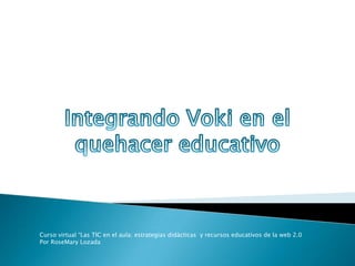 Curso virtual “Las TIC en el aula: estrategias didácticas y recursos educativos de la web 2.0
Por RoseMary Lozada
 